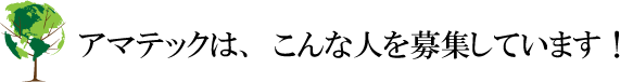 アマテックは、こんな人を募集しています!